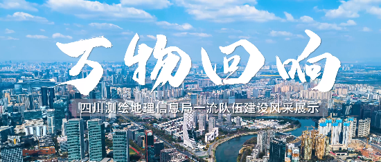 万物回响——四川测绘地理信息局一流队伍建设风采展示
